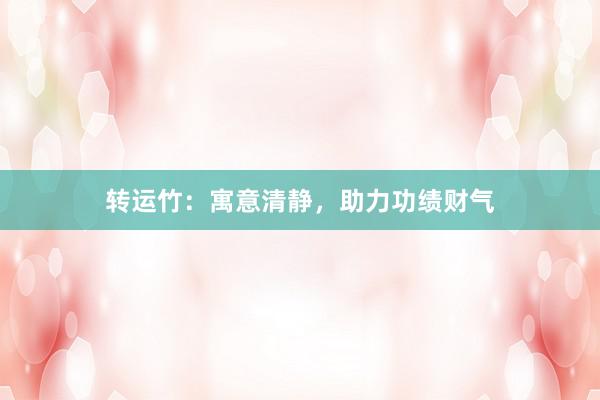 转运竹：寓意清静，助力功绩财气