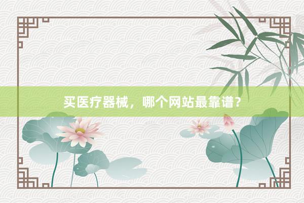 买医疗器械，哪个网站最靠谱？