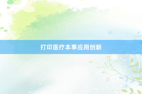 打印医疗本事应用创新