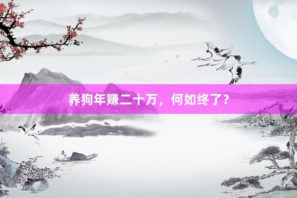 养狗年赚二十万，何如终了？